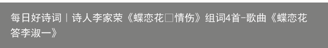每日好诗词｜诗人李家荣《蝶恋花•情伤》组词4首-歌曲《蝶恋花答李淑一》