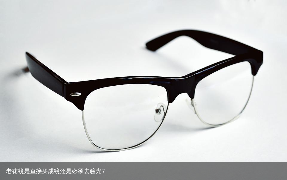 老花镜是直接买成镜还是必须去验光？