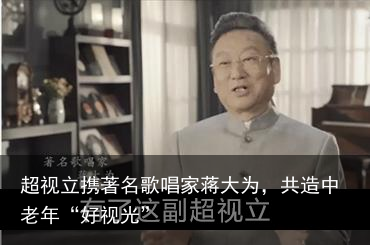 超视立携著名歌唱家蒋大为，共造中老年“好视光”