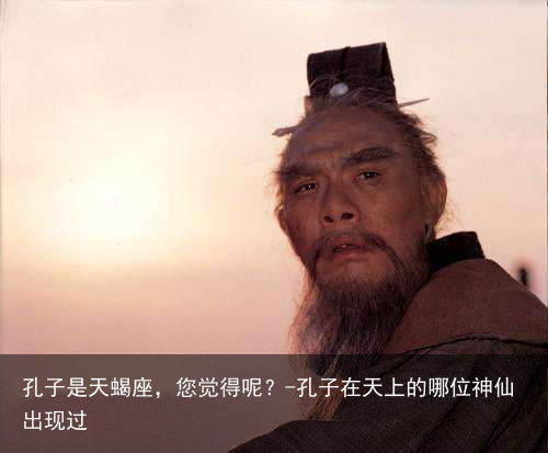 孔子是天蝎座，您觉得呢？-孔子在天上的哪位神仙出现过