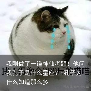我刚做了一道神仙考题！他问我孔子是什么星座？-孔子为什么知道那么多