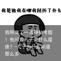 我刚做了一道神仙考题！他问我孔子是什么星座？-孔子为什么知道那么多