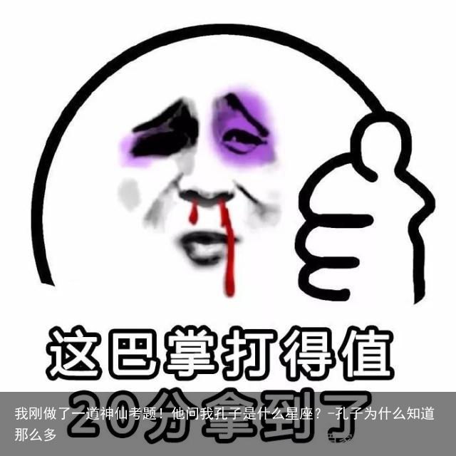 我刚做了一道神仙考题！他问我孔子是什么星座？-孔子为什么知道那么多