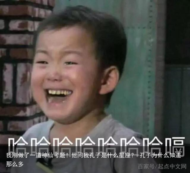 我刚做了一道神仙考题！他问我孔子是什么星座？-孔子为什么知道那么多