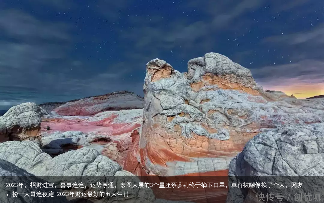 2023年，招财进宝，喜事连连，运势亨通，宏图大展的3个星座蔡萝莉终于摘下口罩，真容被嘲像换了个人，网友：榜一大哥连夜跑-2023年财运最好的五大生肖