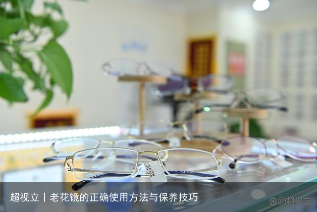 超视立丨老花镜的正确使用方法与保养技巧