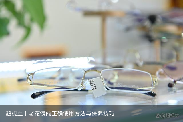 超视立丨老花镜的正确使用方法与保养技巧