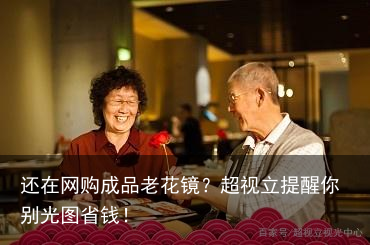 还在网购成品老花镜？超视立提醒你别光图省钱！