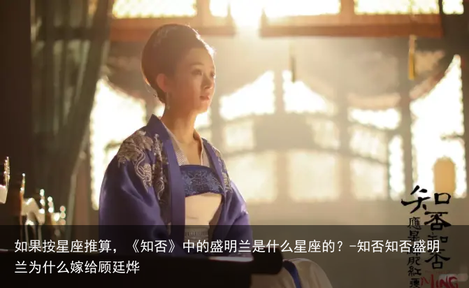 如果按星座推算，《知否》中的盛明兰是什么星座的？-知否知否盛明兰为什么嫁给顾廷烨