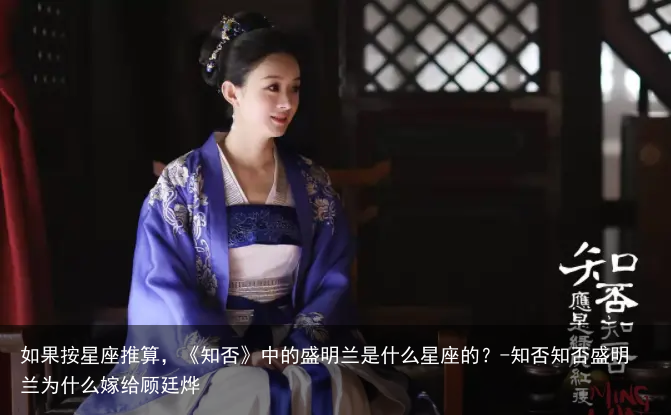 如果按星座推算，《知否》中的盛明兰是什么星座的？-知否知否盛明兰为什么嫁给顾廷烨
