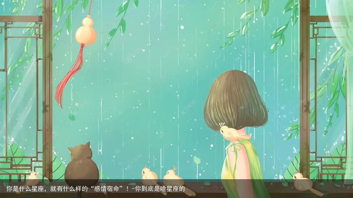 你是什么星座，就有什么样的“感情宿命”！-你到底是啥星座的