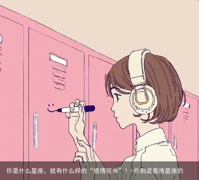 你是什么星座，就有什么样的“感情宿命”！-你到底是啥星座的