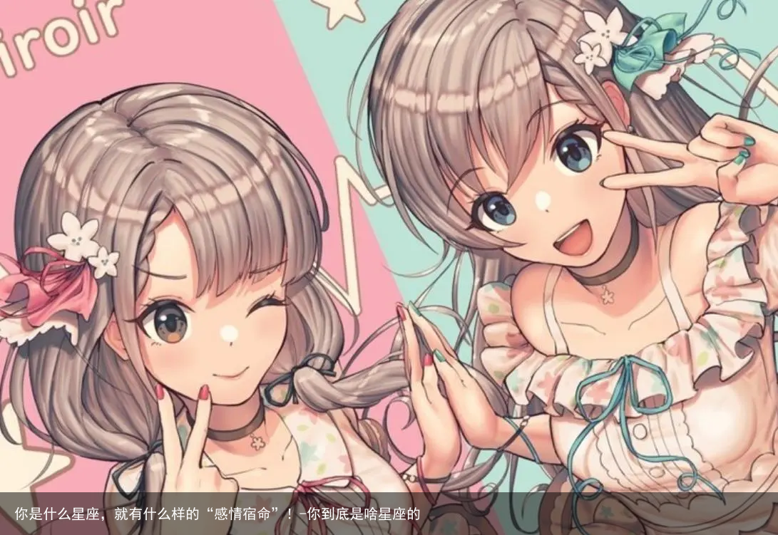 你是什么星座，就有什么样的“感情宿命”！-你到底是啥星座的