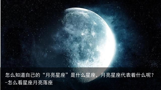 怎么知道自己的“月亮星座”是什么星座，月亮星座代表着什么呢？-怎么看星座月亮落座
