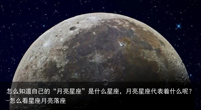 怎么知道自己的“月亮星座”是什么星座，月亮星座代表着什么呢？-怎么看星座月亮落座