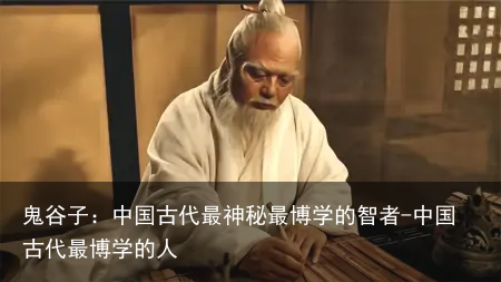 鬼谷子：中国古代最神秘最博学的智者-中国古代最博学的人
