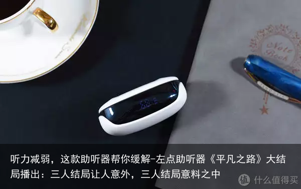 听力减弱，这款助听器帮你缓解-左点助听器《平凡之路》大结局播出：三人结局让人意外，三人结局意料之中