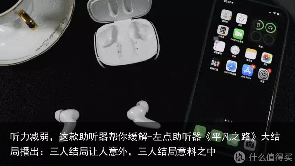 听力减弱，这款助听器帮你缓解-左点助听器《平凡之路》大结局播出：三人结局让人意外，三人结局意料之中