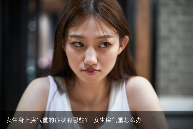 女生身上戾气重的症状有哪些？-女生戾气重怎么办