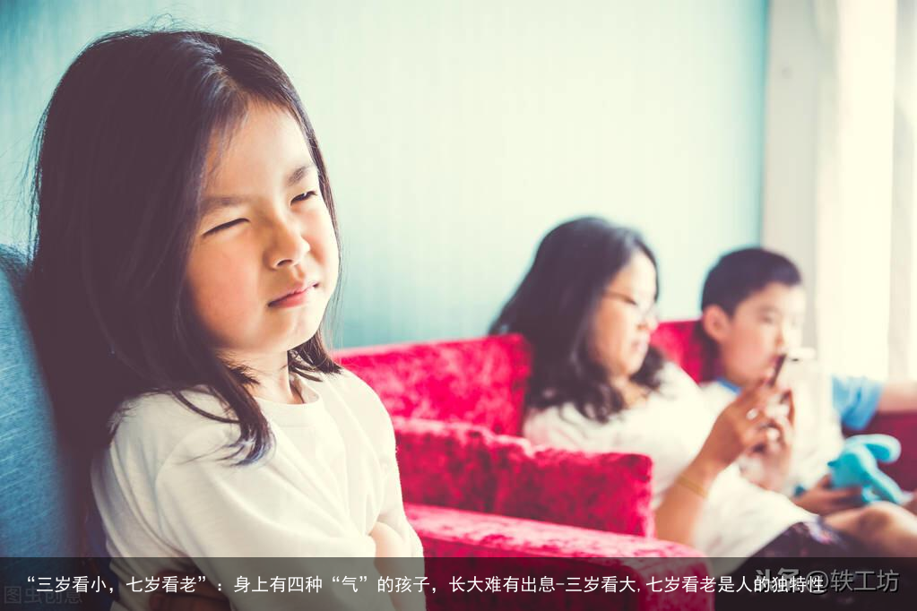 “三岁看小，七岁看老”：身上有四种“气”的孩子，长大难有出息-三岁看大,七岁看老是人的独特性