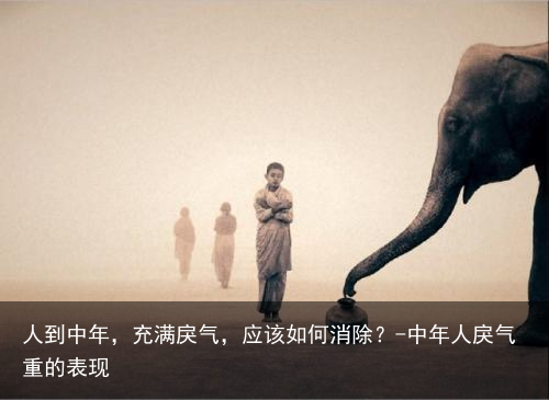 人到中年，充满戾气，应该如何消除？-中年人戾气重的表现