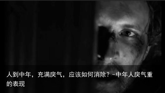 人到中年，充满戾气，应该如何消除？-中年人戾气重的表现