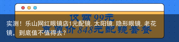 实测！乐山网红眼镜店1元配镜.太阳镜.隐形眼镜.老花镜，到底值不值得去？