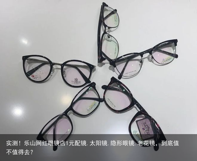 实测！乐山网红眼镜店1元配镜.太阳镜.隐形眼镜.老花镜，到底值不值得去？