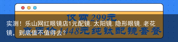 实测！乐山网红眼镜店1元配镜.太阳镜.隐形眼镜.老花镜，到底值不值得去？
