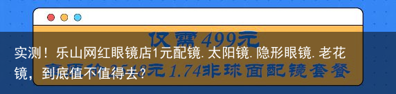 实测！乐山网红眼镜店1元配镜.太阳镜.隐形眼镜.老花镜，到底值不值得去？