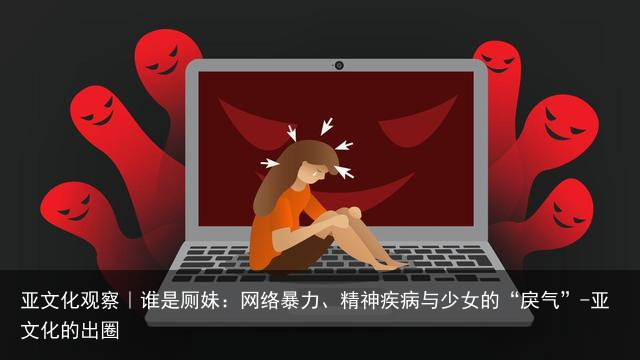 亚文化观察｜谁是厕妹：网络暴力、精神疾病与少女的“戾气”-亚文化的出圈