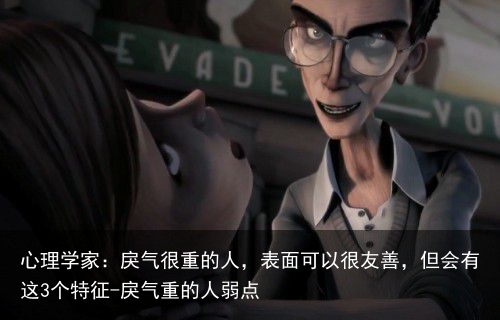 心理学家：戾气很重的人，表面可以很友善，但会有这3个特征-戾气重的人弱点