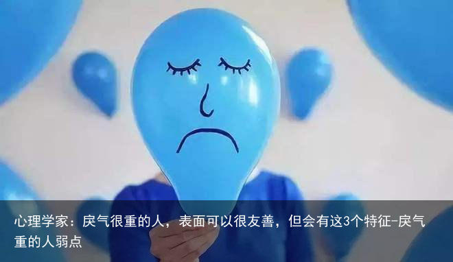 心理学家：戾气很重的人，表面可以很友善，但会有这3个特征-戾气重的人弱点