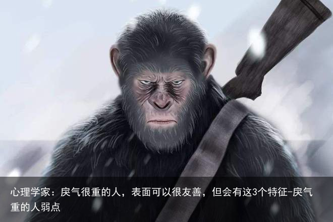 心理学家：戾气很重的人，表面可以很友善，但会有这3个特征-戾气重的人弱点