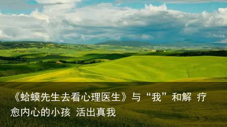 《蛤蟆先生去看心理医生》与“我”和解 疗愈内心的小孩 活出真我