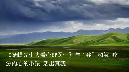 《蛤蟆先生去看心理医生》与“我”和解 疗愈内心的小孩 活出真我