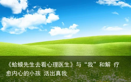《蛤蟆先生去看心理医生》与“我”和解 疗愈内心的小孩 活出真我