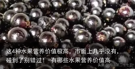 这4种水果营养价值极高，市面上几乎没有，碰到了别错过！-有哪些水果营养价值高