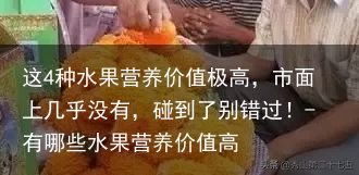 这4种水果营养价值极高，市面上几乎没有，碰到了别错过！-有哪些水果营养价值高