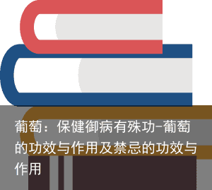 葡萄：保健御病有殊功-葡萄的功效与作用及禁忌的功效与作用