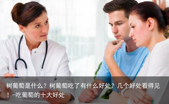 树葡萄是什么？树葡萄吃了有什么好处？几个好处看得见！-吃葡萄的十大好处