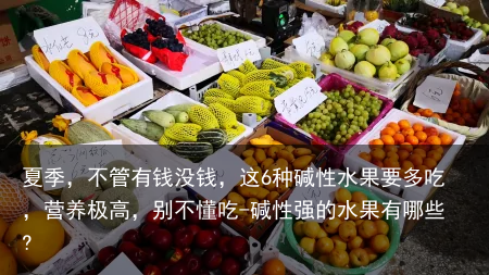 夏季，不管有钱没钱，这6种碱性水果要多吃，营养极高，别不懂吃-碱性强的水果有哪些?