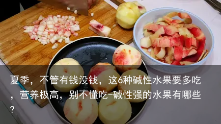 夏季，不管有钱没钱，这6种碱性水果要多吃，营养极高，别不懂吃-碱性强的水果有哪些?