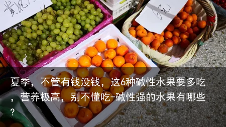 夏季，不管有钱没钱，这6种碱性水果要多吃，营养极高，别不懂吃-碱性强的水果有哪些?