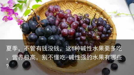 夏季，不管有钱没钱，这6种碱性水果要多吃，营养极高，别不懂吃-碱性强的水果有哪些?
