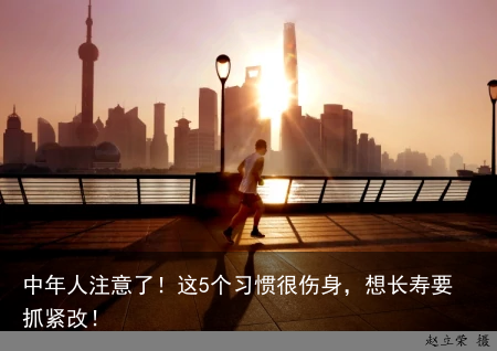 中年人注意了！这5个习惯很伤身，想长寿要抓紧改！