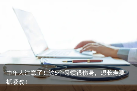 中年人注意了！这5个习惯很伤身，想长寿要抓紧改！