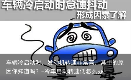车辆冷启动时，发动机转速非常高，其中的原因你知道吗？-冷车启动转速低怎么办