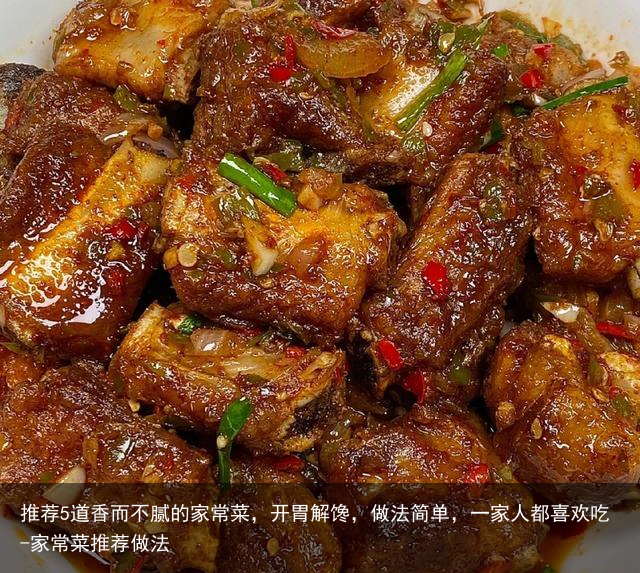 推荐5道香而不腻的家常菜，开胃解馋，做法简单，一家人都喜欢吃-家常菜推荐做法
