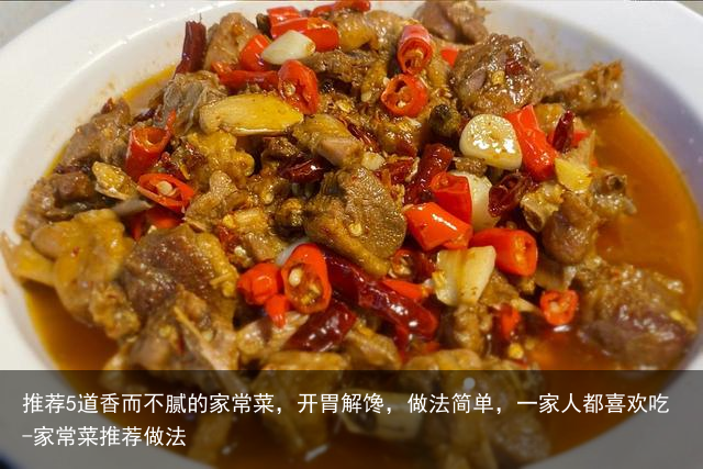推荐5道香而不腻的家常菜，开胃解馋，做法简单，一家人都喜欢吃-家常菜推荐做法